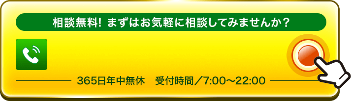 相談無料! まずはお気軽に相談してみませんか？365日年中無休　受付時間7:00〜22:00