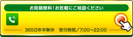 お見積無料。お気軽にご相談ください。365日年中無休、受付時間7:00〜22:00